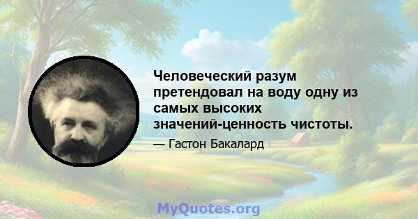 Человеческий разум претендовал на воду одну из самых высоких значений-ценность чистоты.