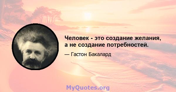 Человек - это создание желания, а не создание потребностей.