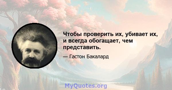 Чтобы проверить их, убивает их, и всегда обогащает, чем представить.