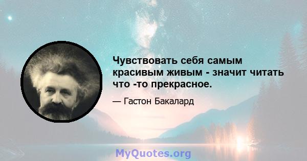 Чувствовать себя самым красивым живым - значит читать что -то прекрасное.