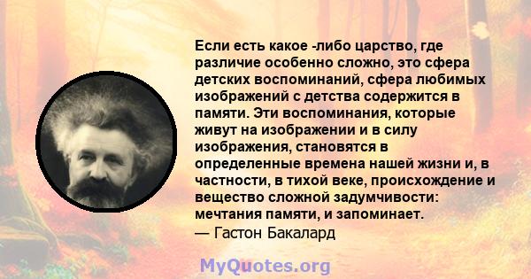 Если есть какое -либо царство, где различие особенно сложно, это сфера детских воспоминаний, сфера любимых изображений с детства содержится в памяти. Эти воспоминания, которые живут на изображении и в силу изображения,