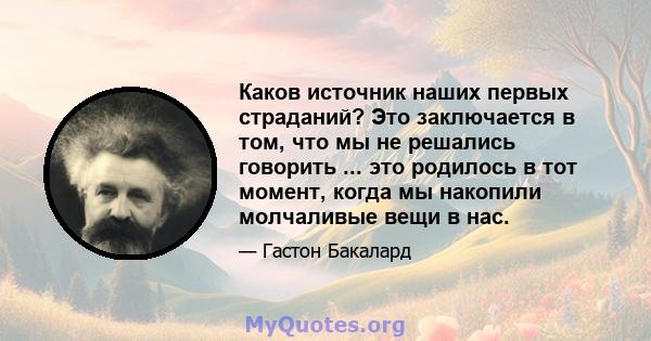 Каков источник наших первых страданий? Это заключается в том, что мы не решались говорить ... это родилось в тот момент, когда мы накопили молчаливые вещи в нас.