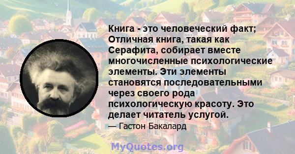 Книга - это человеческий факт; Отличная книга, такая как Серафита, собирает вместе многочисленные психологические элементы. Эти элементы становятся последовательными через своего рода психологическую красоту. Это делает 