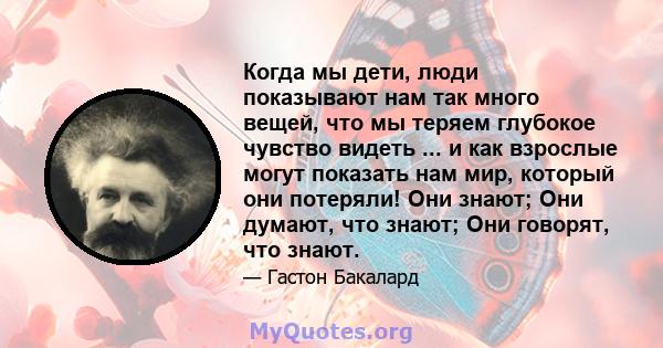 Когда мы дети, люди показывают нам так много вещей, что мы теряем глубокое чувство видеть ... и как взрослые могут показать нам мир, который они потеряли! Они знают; Они думают, что знают; Они говорят, что знают.