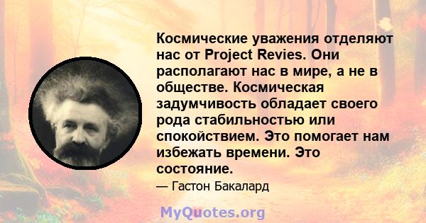 Космические уважения отделяют нас от Project Revies. Они располагают нас в мире, а не в обществе. Космическая задумчивость обладает своего рода стабильностью или спокойствием. Это помогает нам избежать времени. Это