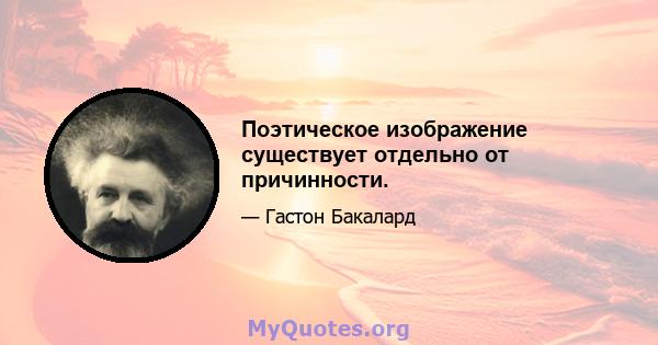 Поэтическое изображение существует отдельно от причинности.