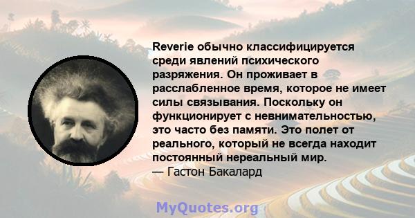 Reverie обычно классифицируется среди явлений психического разряжения. Он проживает в расслабленное время, которое не имеет силы связывания. Поскольку он функционирует с невнимательностью, это часто без памяти. Это