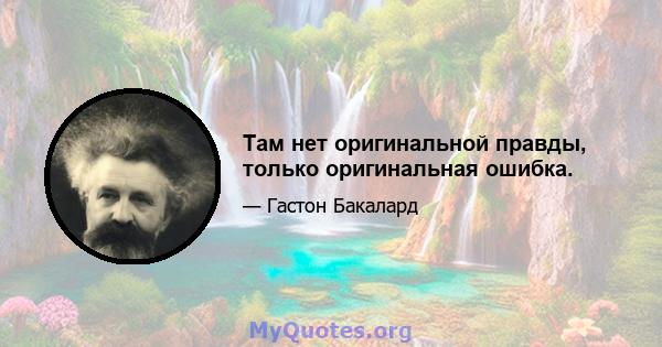 Там нет оригинальной правды, только оригинальная ошибка.