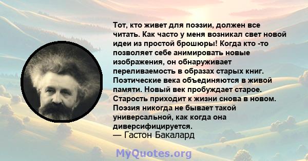 Тот, кто живет для поэзии, должен все читать. Как часто у меня возникал свет новой идеи из простой брошюры! Когда кто -то позволяет себе анимировать новые изображения, он обнаруживает переливаемость в образах старых