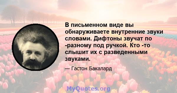 В письменном виде вы обнаруживаете внутренние звуки словами. Дифтоны звучат по -разному под ручкой. Кто -то слышит их с разведенными звуками.