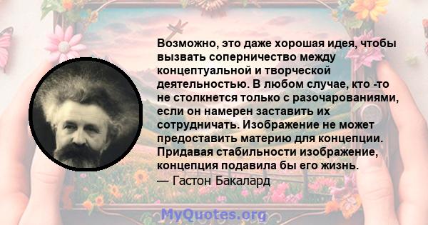 Возможно, это даже хорошая идея, чтобы вызвать соперничество между концептуальной и творческой деятельностью. В любом случае, кто -то не столкнется только с разочарованиями, если он намерен заставить их сотрудничать.