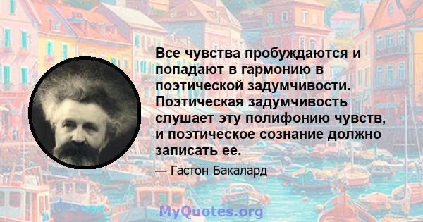 Все чувства пробуждаются и попадают в гармонию в поэтической задумчивости. Поэтическая задумчивость слушает эту полифонию чувств, и поэтическое сознание должно записать ее.