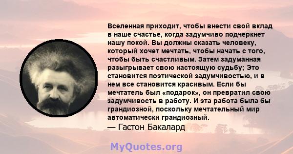 Вселенная приходит, чтобы внести свой вклад в наше счастье, когда задумчиво подчеркнет нашу покой. Вы должны сказать человеку, который хочет мечтать, чтобы начать с того, чтобы быть счастливым. Затем задуманная