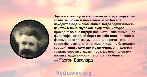 Здесь мы находимся в основе тезиса, которую мы хотим защитить в нынешнем эссе: Reverie находится под знаком анима. Когда задумчивость действительно глубокая, существо, которое приходит во сне внутри нас, - это наша