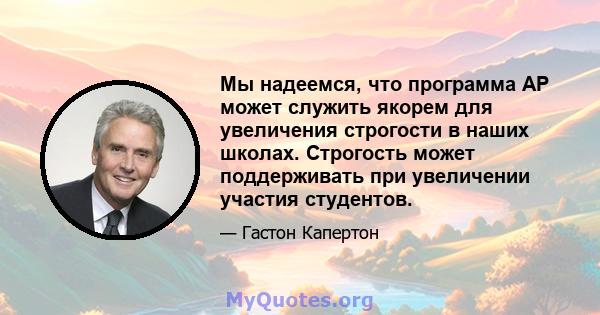 Мы надеемся, что программа AP может служить якорем для увеличения строгости в наших школах. Строгость может поддерживать при увеличении участия студентов.