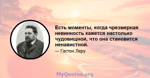 Есть моменты, когда чрезмерная невинность кажется настолько чудовищной, что она становится ненавистной.