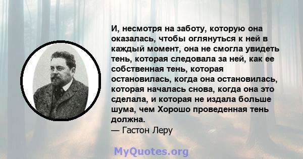 И, несмотря на заботу, которую она оказалась, чтобы оглянуться к ней в каждый момент, она не смогла увидеть тень, которая следовала за ней, как ее собственная тень, которая остановилась, когда она остановилась, которая