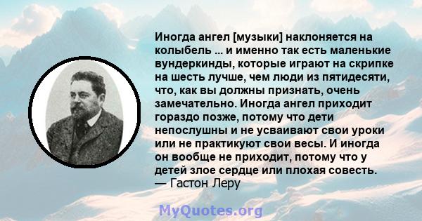 Иногда ангел [музыки] наклоняется на колыбель ... и именно так есть маленькие вундеркинды, которые играют на скрипке на шесть лучше, чем люди из пятидесяти, что, как вы должны признать, очень замечательно. Иногда ангел