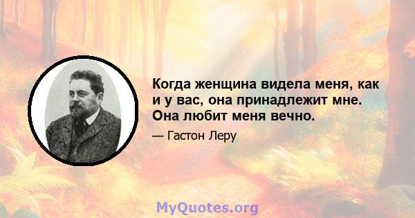 Когда женщина видела меня, как и у вас, она принадлежит мне. Она любит меня вечно.