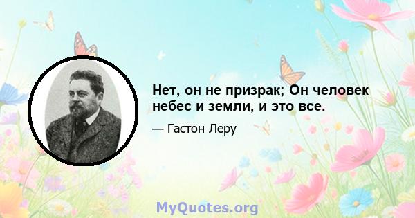 Нет, он не призрак; Он человек небес и земли, и это все.