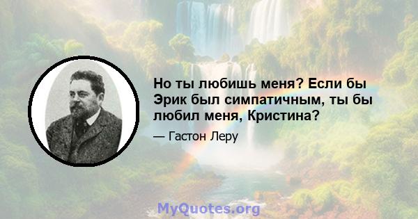 Но ты любишь меня? Если бы Эрик был симпатичным, ты бы любил меня, Кристина?