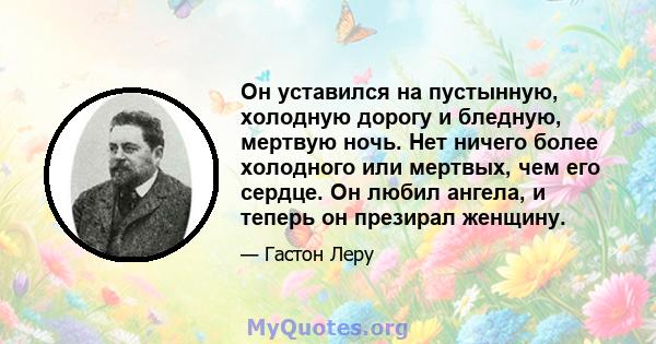 Он уставился на пустынную, холодную дорогу и бледную, мертвую ночь. Нет ничего более холодного или мертвых, чем его сердце. Он любил ангела, и теперь он презирал женщину.