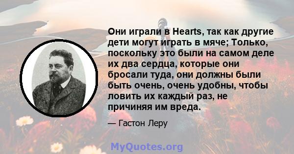 Они играли в Hearts, так как другие дети могут играть в мяче; Только, поскольку это были на самом деле их два сердца, которые они бросали туда, они должны были быть очень, очень удобны, чтобы ловить их каждый раз, не