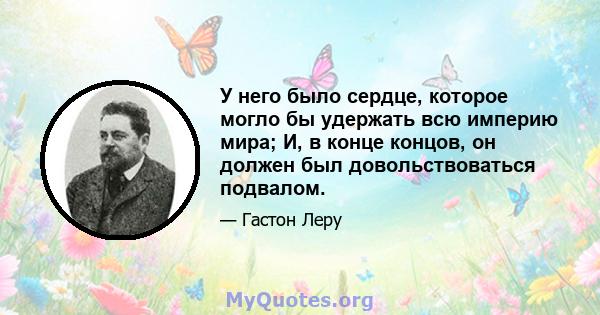 У него было сердце, которое могло бы удержать всю империю мира; И, в конце концов, он должен был довольствоваться подвалом.