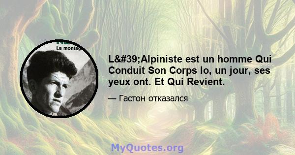 L'Alpiniste est un homme Qui Conduit Son Corps lo, un jour, ses yeux ont. Et Qui Revient.