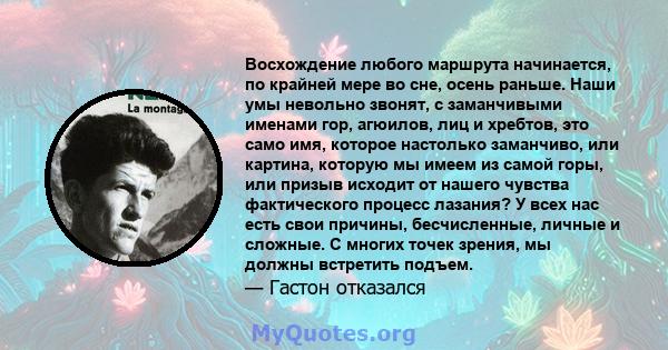 Восхождение любого маршрута начинается, по крайней мере во сне, осень раньше. Наши умы невольно звонят, с заманчивыми именами гор, агюилов, лиц и хребтов, это само имя, которое настолько заманчиво, или картина, которую