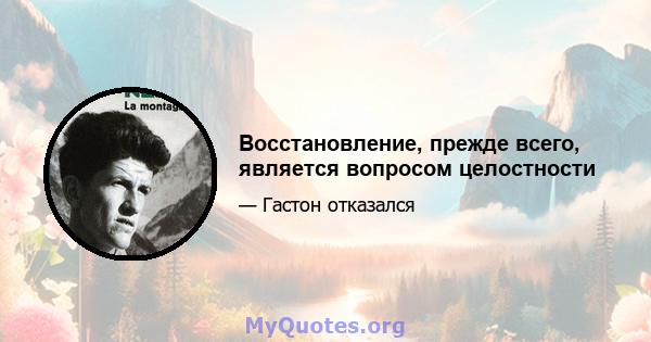 Восстановление, прежде всего, является вопросом целостности