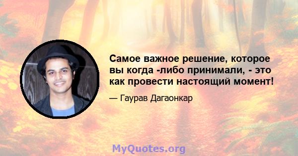 Самое важное решение, которое вы когда -либо принимали, - это как провести настоящий момент!