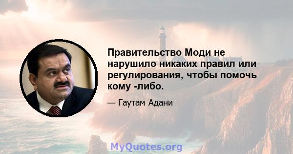 Правительство Моди не нарушило никаких правил или регулирования, чтобы помочь кому -либо.