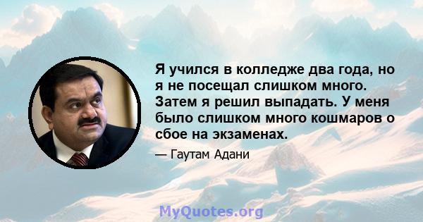 Я учился в колледже два года, но я не посещал слишком много. Затем я решил выпадать. У меня было слишком много кошмаров о сбое на экзаменах.