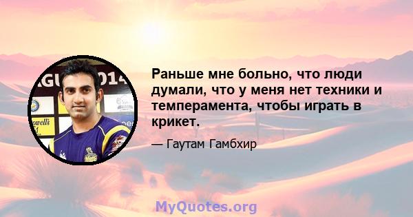 Раньше мне больно, что люди думали, что у меня нет техники и темперамента, чтобы играть в крикет.