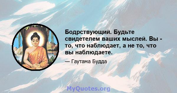 Бодрствующий. Будьте свидетелем ваших мыслей. Вы - то, что наблюдает, а не то, что вы наблюдаете.