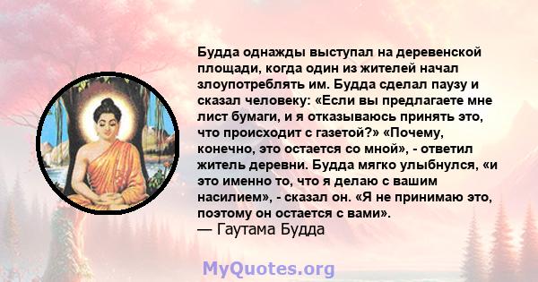 Будда однажды выступал на деревенской площади, когда один из жителей начал злоупотреблять им. Будда сделал паузу и сказал человеку: «Если вы предлагаете мне лист бумаги, и я отказываюсь принять это, что происходит с