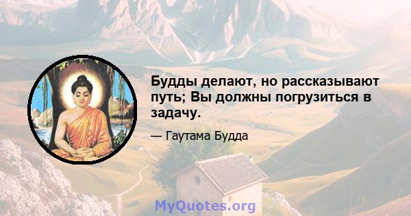 Будды делают, но рассказывают путь; Вы должны погрузиться в задачу.