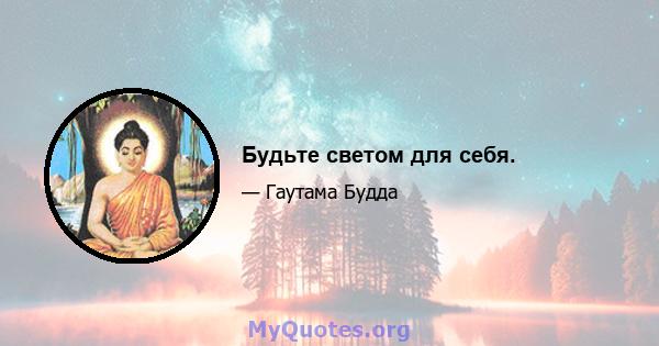 Будьте светом для себя.