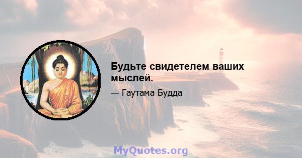 Будьте свидетелем ваших мыслей.