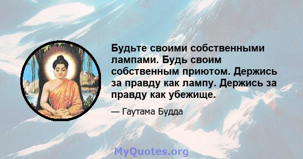 Будьте своими собственными лампами. Будь своим собственным приютом. Держись за правду как лампу. Держись за правду как убежище.