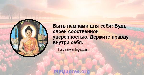 Быть лампами для себя; Будь своей собственной уверенностью. Держите правду внутри себя.