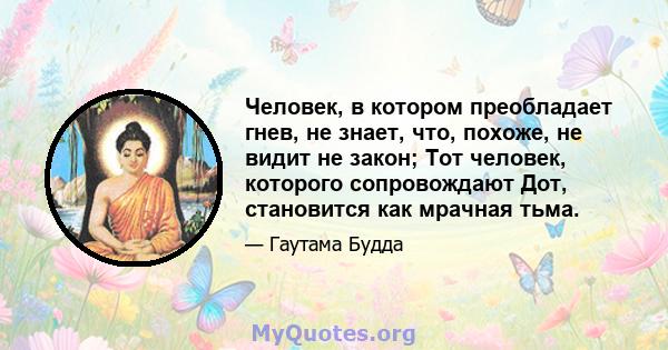 Человек, в котором преобладает гнев, не знает, что, похоже, не видит не закон; Тот человек, которого сопровождают Дот, становится как мрачная тьма.