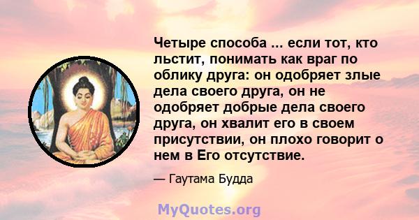 Четыре способа ... если тот, кто льстит, понимать как враг по облику друга: он одобряет злые дела своего друга, он не одобряет добрые дела своего друга, он хвалит его в своем присутствии, он плохо говорит о нем в Его