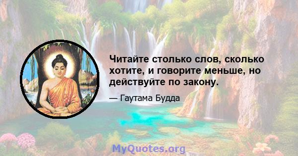 Читайте столько слов, сколько хотите, и говорите меньше, но действуйте по закону.