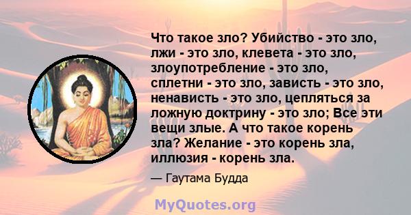 Что такое зло? Убийство - это зло, лжи - это зло, клевета - это зло, злоупотребление - это зло, сплетни - это зло, зависть - это зло, ненависть - это зло, цепляться за ложную доктрину - это зло; Все эти вещи злые. А что 