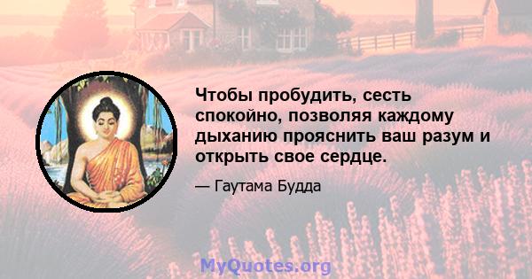 Чтобы пробудить, сесть спокойно, позволяя каждому дыханию прояснить ваш разум и открыть свое сердце.