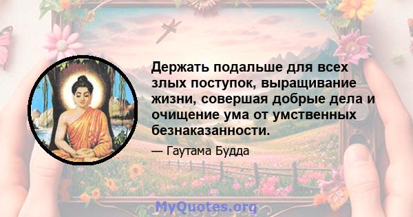 Держать подальше для всех злых поступок, выращивание жизни, совершая добрые дела и очищение ума от умственных безнаказанности.