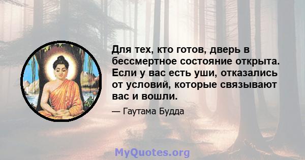 Для тех, кто готов, дверь в бессмертное состояние открыта. Если у вас есть уши, отказались от условий, которые связывают вас и вошли.