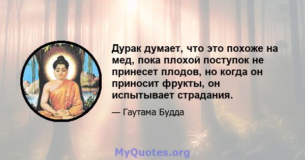 Дурак думает, что это похоже на мед, пока плохой поступок не принесет плодов, но когда он приносит фрукты, он испытывает страдания.